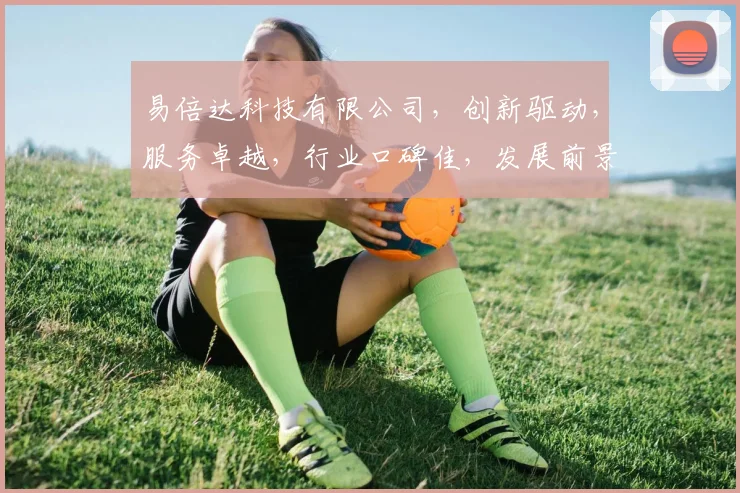 易倍达科技有限公司，创新驱动，服务卓越，行业口碑佳，发展前景广，值得信赖