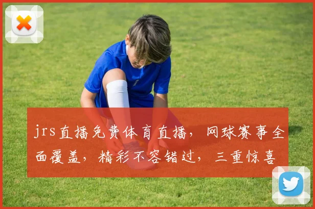 jrs直播免费体育直播，网球赛事全面覆盖，精彩不容错过，三重惊喜等你来