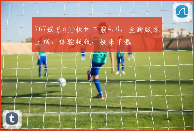 767娱乐app软件下载4.0，全新版本上线，体验极致，快来下载