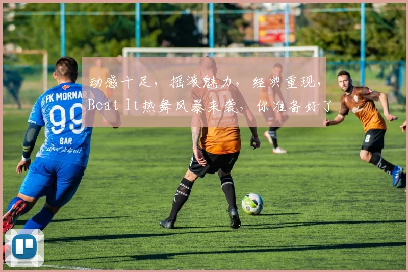 动感十足，摇滚魅力，经典重现，Beat It热舞风暴来袭，你准备好了吗