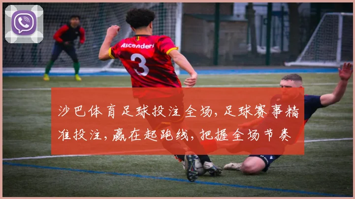 沙巴体育足球投注全场,足球赛事精准投注,赢在起跑线,把握全场节奏,一触即发